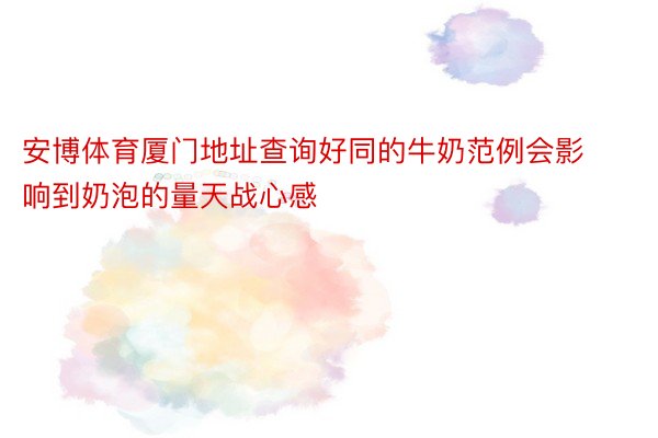 安博体育厦门地址查询好同的牛奶范例会影响到奶泡的量天战心感