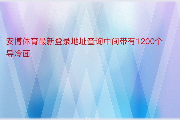 安博体育最新登录地址查询中间带有1200个导冷面