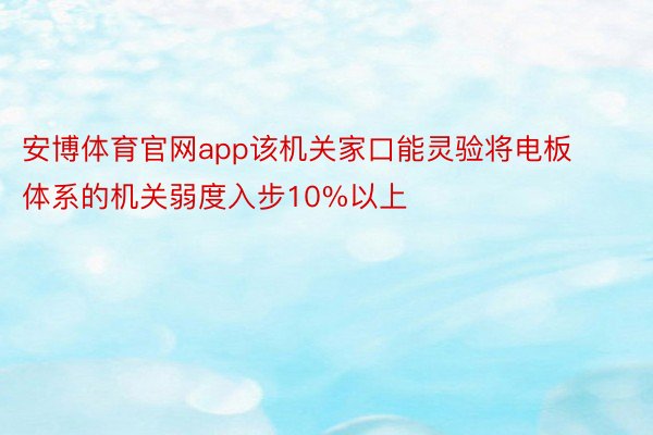 安博体育官网app该机关家口能灵验将电板体系的机关弱度入步10%以上