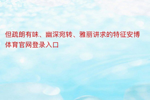 但疏朗有味、幽深宛转、雅丽讲求的特征安博体育官网登录入口