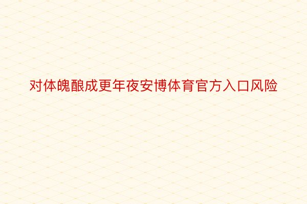 对体魄酿成更年夜安博体育官方入口风险