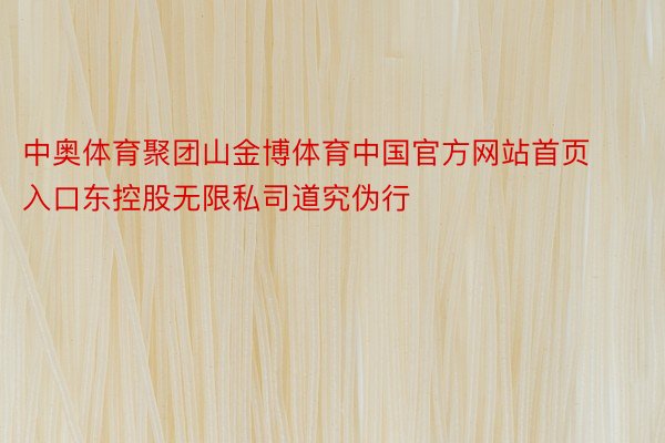 中奥体育聚团山金博体育中国官方网站首页入口东控股无限私司道究伪行