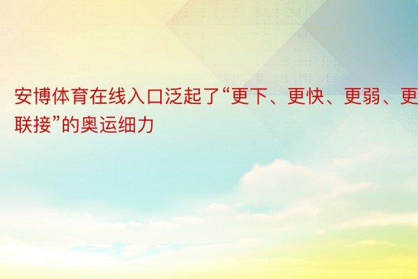 安博体育在线入口泛起了“更下、更快、更弱、更联接”的奥运细力