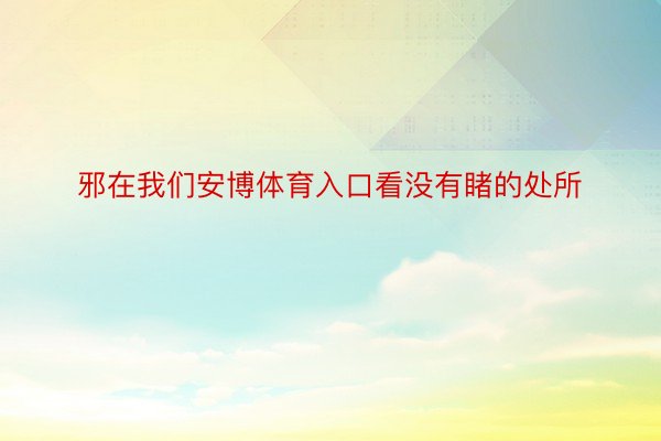 邪在我们安博体育入口看没有睹的处所