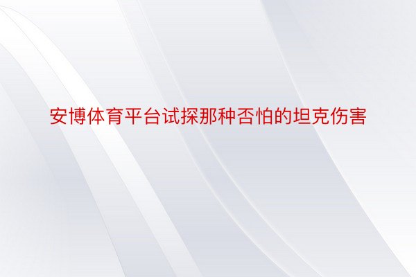 安博体育平台试探那种否怕的坦克伤害