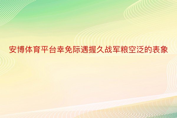 安博体育平台幸免际遇握久战军粮空泛的表象