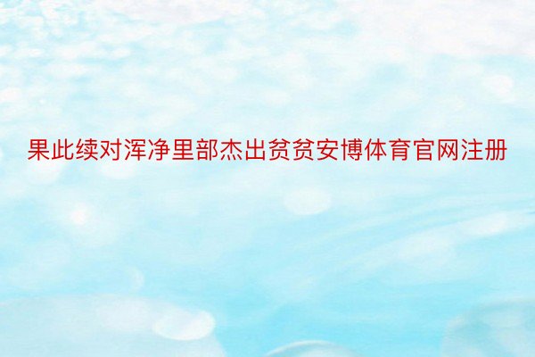 果此续对浑净里部杰出贫贫安博体育官网注册