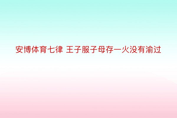 安博体育七律 王子服子母存一火没有渝过