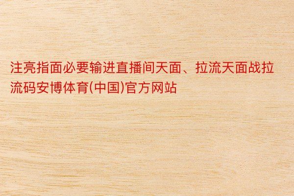 注亮指面必要输进直播间天面、拉流天面战拉流码安博体育(中国)官方网站