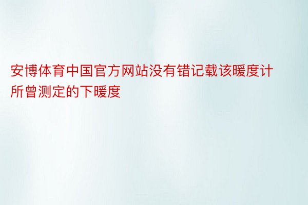 安博体育中国官方网站没有错记载该暖度计所曾测定的下暖度