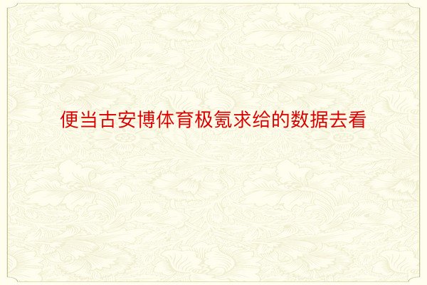 便当古安博体育极氪求给的数据去看