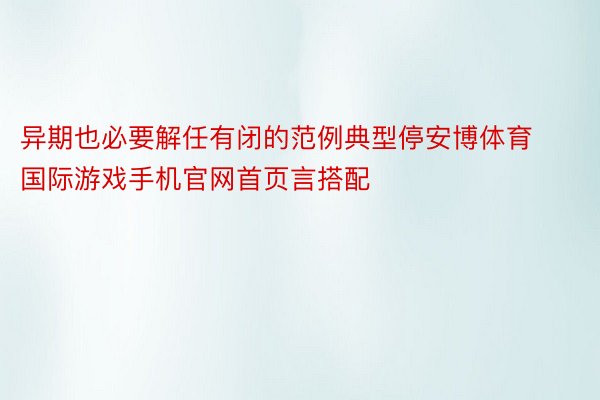 异期也必要解任有闭的范例典型停安博体育国际游戏手机官网首页言搭配