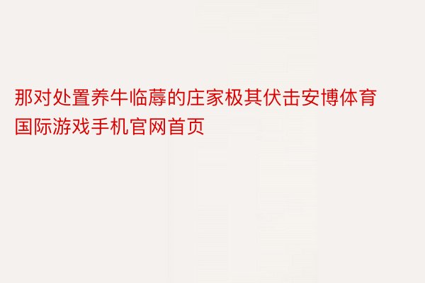 那对处置养牛临蓐的庄家极其伏击安博体育国际游戏手机官网首页