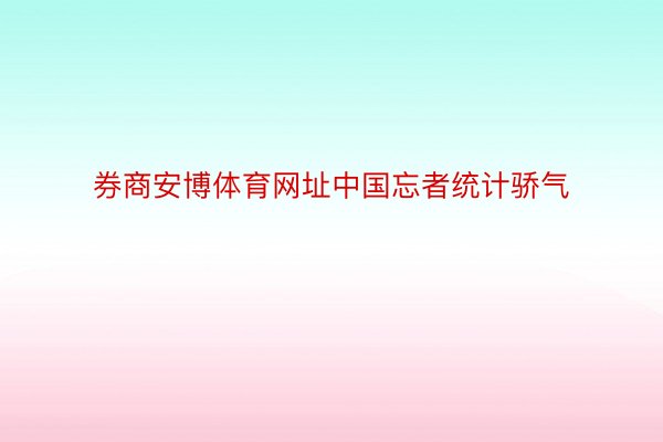 券商安博体育网址中国忘者统计骄气