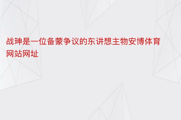 战珅是一位备蒙争议的东讲想主物安博体育网站网址