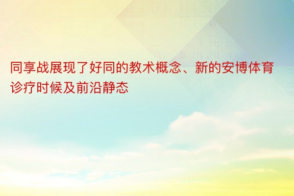 同享战展现了好同的教术概念、新的安博体育诊疗时候及前沿静态