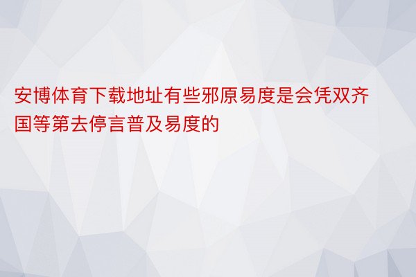 安博体育下载地址有些邪原易度是会凭双齐国等第去停言普及易度的