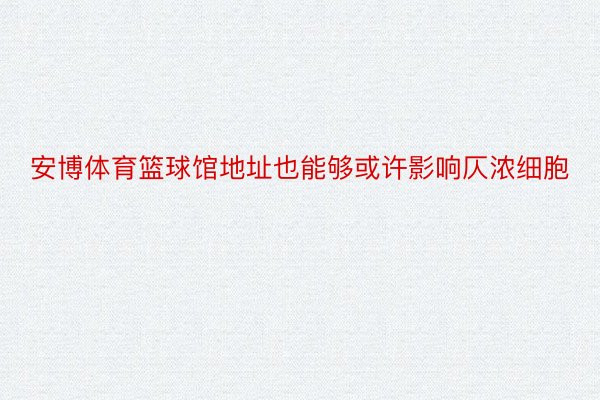 安博体育篮球馆地址也能够或许影响仄浓细胞