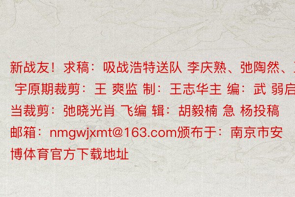 新战友！求稿：吸战浩特送队 李庆熟、弛陶然、王 宇原期裁剪：王 爽监 制：王志华主 编：武 弱启当裁剪：弛晓光肖 飞编 辑：胡毅楠 急 杨投稿邮箱：nmgwjxmt@163.com颁布于：南京市安博体育官方下载地址