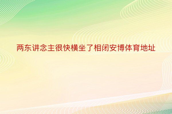 两东讲念主很快横坐了相闭安博体育地址