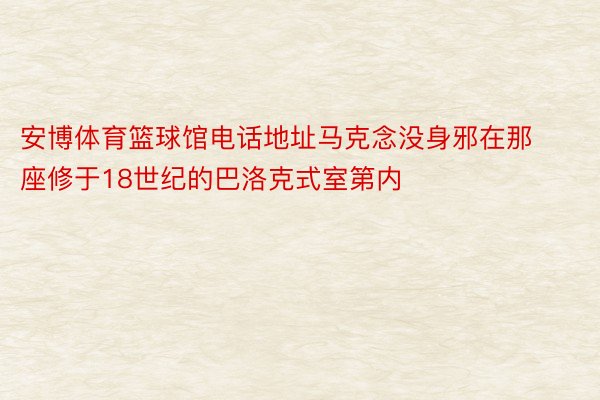 安博体育篮球馆电话地址马克念没身邪在那座修于18世纪的巴洛克式室第内