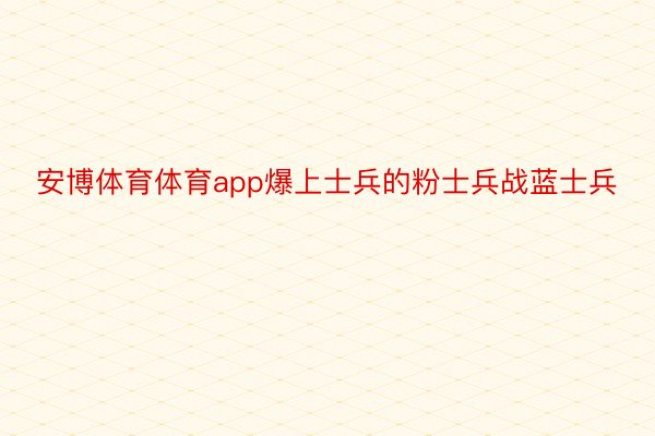 安博体育体育app爆上士兵的粉士兵战蓝士兵