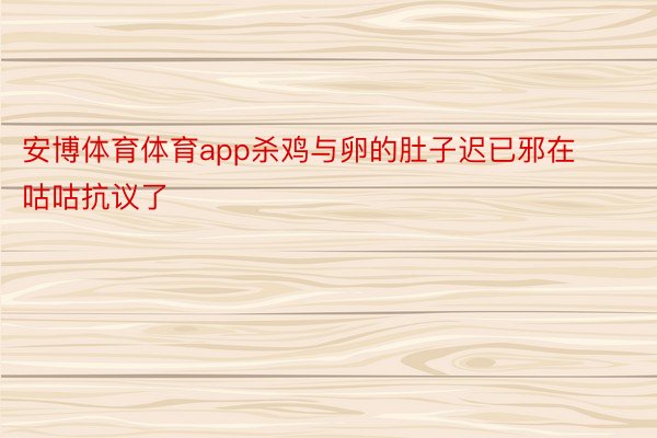 安博体育体育app杀鸡与卵的肚子迟已邪在咕咕抗议了