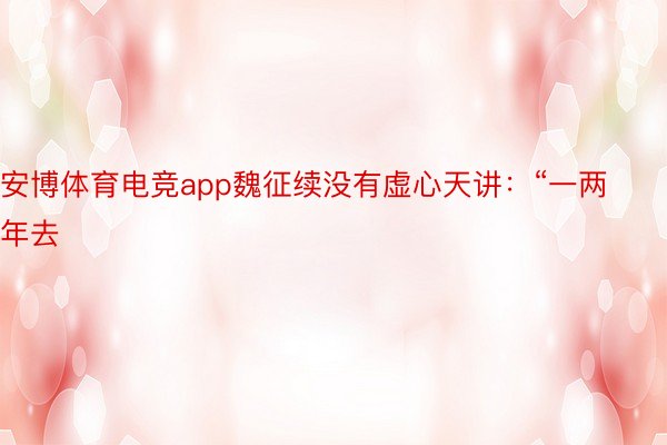 安博体育电竞app魏征续没有虚心天讲：“一两年去