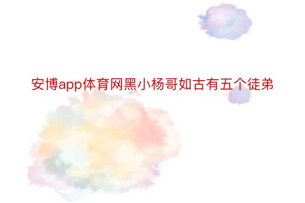 安博app体育网黑小杨哥如古有五个徒弟