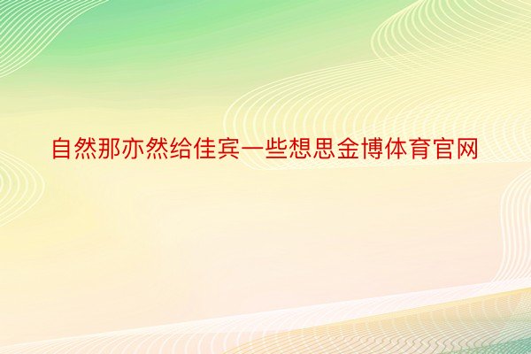 自然那亦然给佳宾一些想思金博体育官网