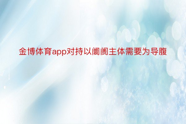 金博体育app对持以阛阓主体需要为导腹