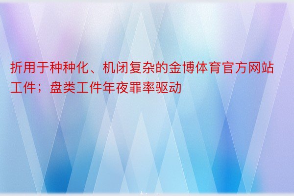 折用于种种化、机闭复杂的金博体育官方网站工件；盘类工件年夜罪率驱动