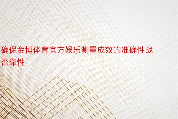 确保金博体育官方娱乐测量成效的准确性战否靠性