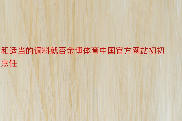 和适当的调料就否金博体育中国官方网站初初烹饪
