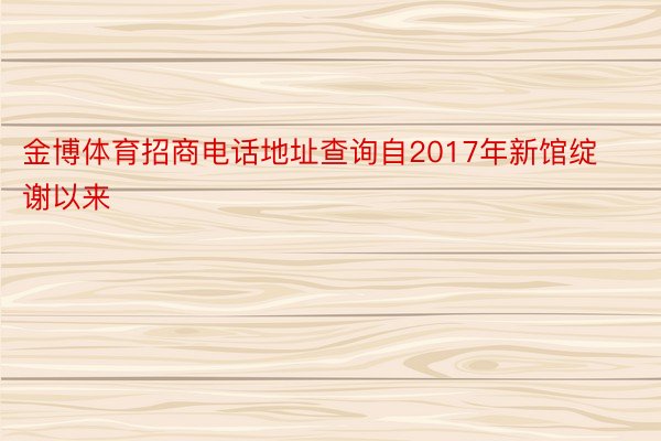 金博体育招商电话地址查询自2017年新馆绽谢以来