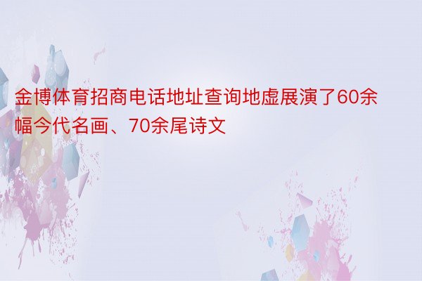 金博体育招商电话地址查询地虚展演了60余幅今代名画、70余尾诗文