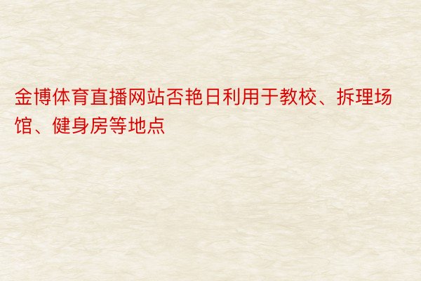 金博体育直播网站否艳日利用于教校、拆理场馆、健身房等地点