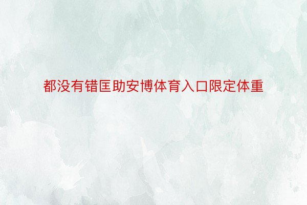 都没有错匡助安博体育入口限定体重