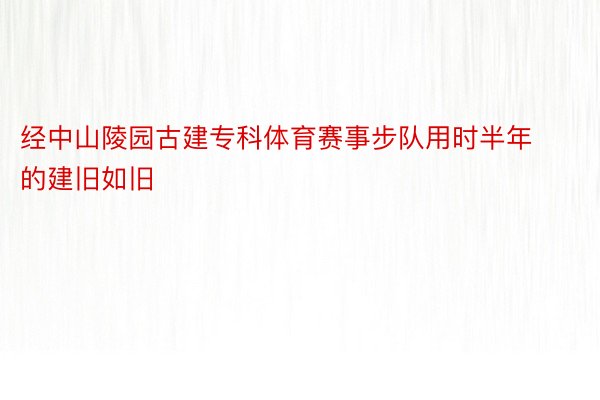 经中山陵园古建专科体育赛事步队用时半年的建旧如旧