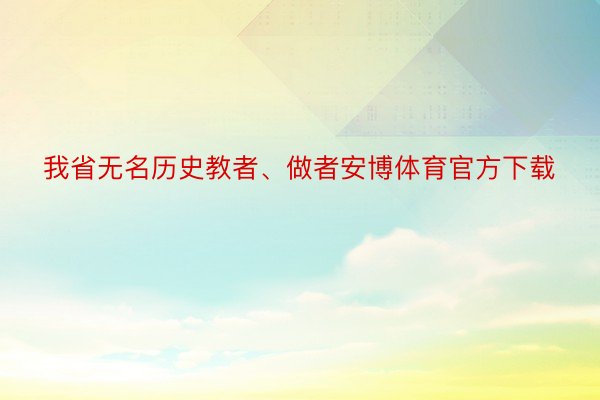 我省无名历史教者、做者安博体育官方下载