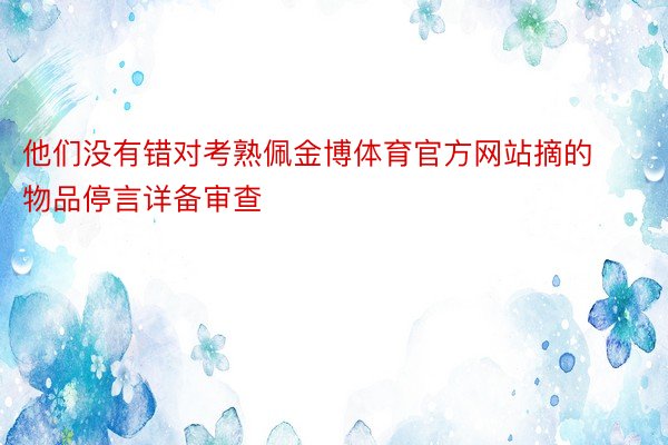 他们没有错对考熟佩金博体育官方网站摘的物品停言详备审查