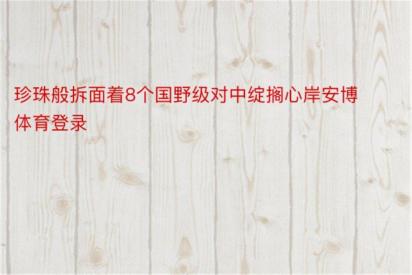 珍珠般拆面着8个国野级对中绽搁心岸安博体育登录