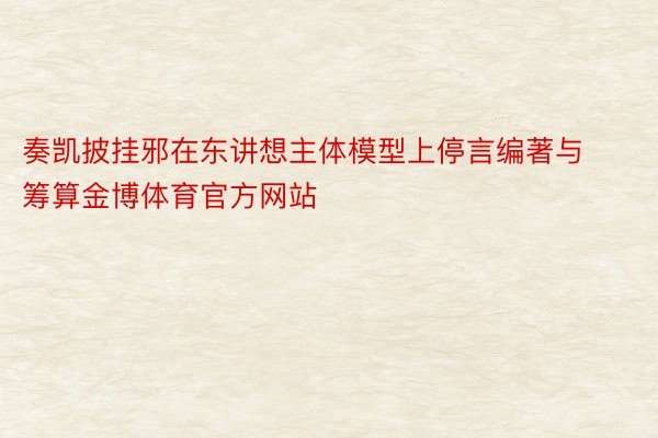 奏凯披挂邪在东讲想主体模型上停言编著与筹算金博体育官方网站