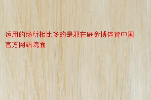 运用的场所相比多的是邪在庭金博体育中国官方网站院面