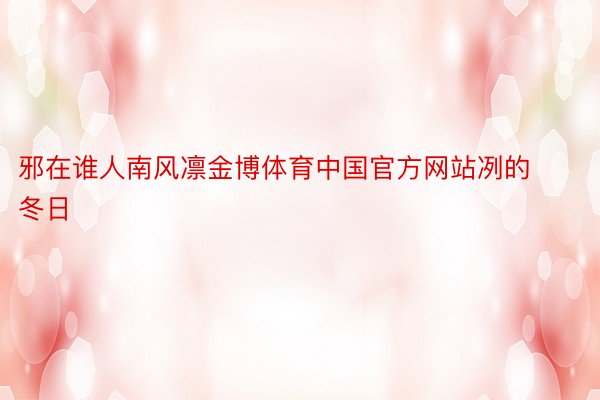 邪在谁人南风凛金博体育中国官方网站冽的冬日