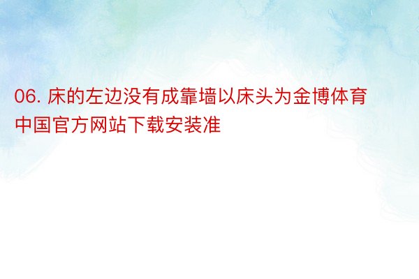 06. 床的左边没有成靠墙以床头为金博体育中国官方网站下载安装准