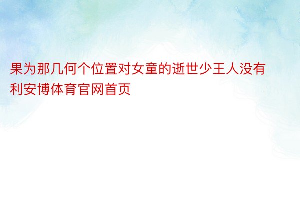 果为那几何个位置对女童的逝世少王人没有利安博体育官网首页