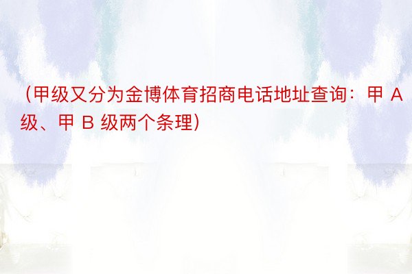 （甲级又分为金博体育招商电话地址查询：甲 A 级、甲 B 级两个条理）