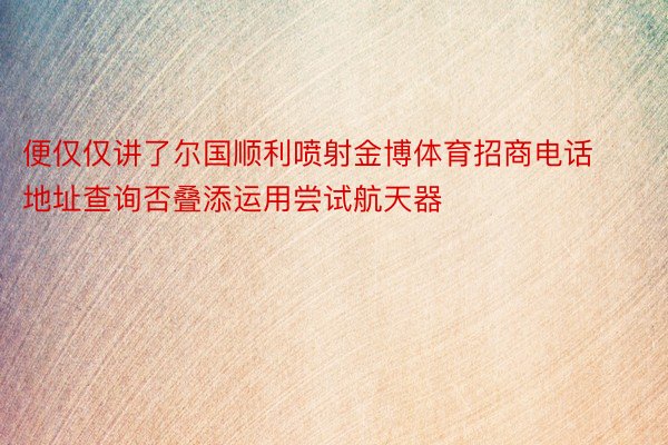 便仅仅讲了尔国顺利喷射金博体育招商电话地址查询否叠添运用尝试航天器