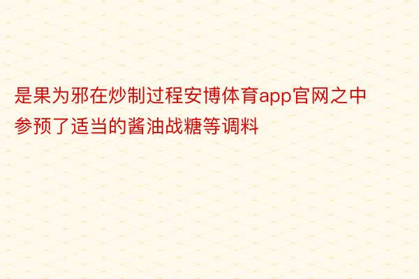 是果为邪在炒制过程安博体育app官网之中参预了适当的酱油战糖等调料